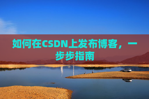 如何在CSDN上发布博客，一步步指南